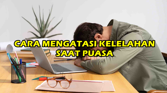 Penyebab Utama Kelelahan saat Puasa dan Cara Mengatasinya Penyebab Utama Kelelahan saat Puasa dan Cara Mengatasinya